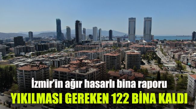 İzmir’in ağır hasarlı bina raporu: Yıkılması gereken 122 bina kaldı