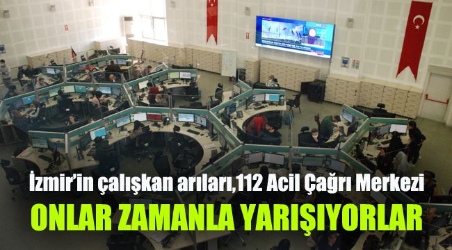 İzmir’in çalışkan arıları,112 Acil Çağrı Merkezi: Onlar zamanla yarışıyorlar