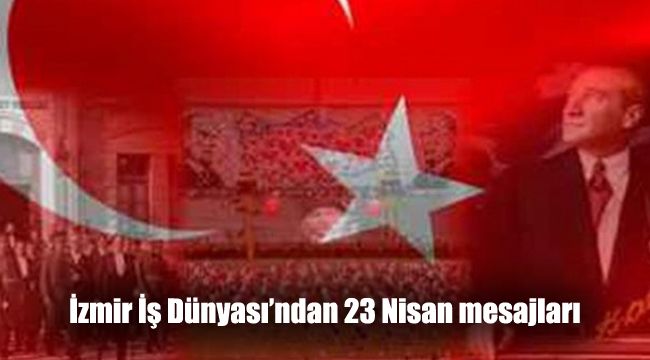 İzmir İş Dünyası’ndan 23 Nisan mesajları