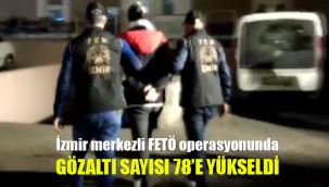 İzmir merkezli FETÖ operasyonunda gözaltı sayısı 78'e yükseldi