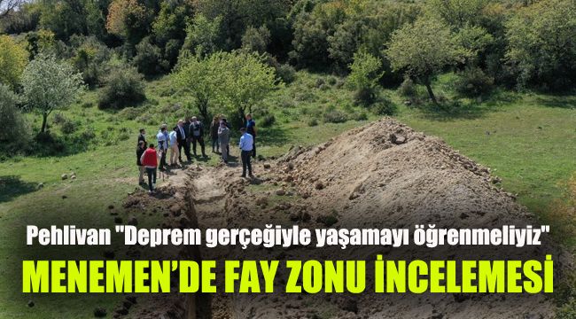 Menemen’de fay zonu incelemesi: Pehlivan "Deprem gerçeğiyle yaşamayı öğrenmeliyiz"