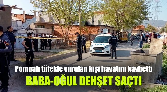 Pompalı tüfekle vurulan kişi hayatını kaybetti: Baba-oğul dehşet saçtı