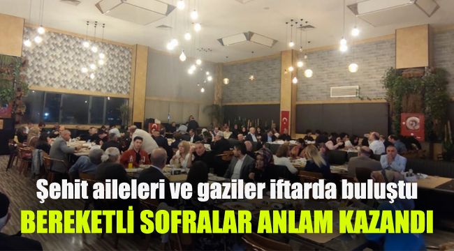 Şehit aileleri ve gaziler iftarda buluştu: Bereketli sofralar anlam kazandı