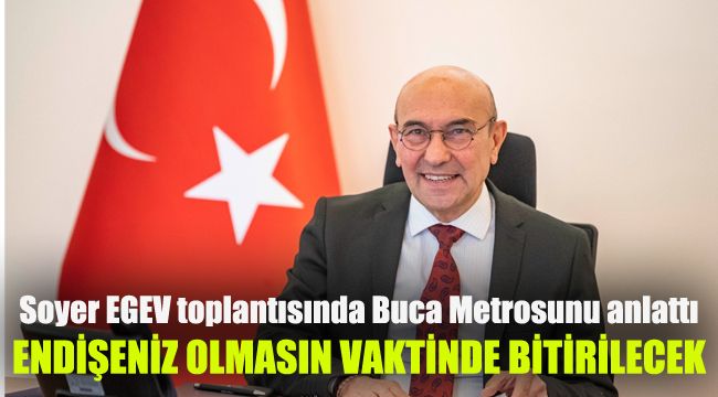 Soyer EGEV toplantısında Buca Metrosunu anlattı: Endişeniz olmasın vaktinde bitirilecek