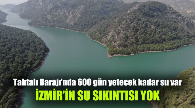 Tahtalı Barajı’nda 600 gün yetecek kadar su var: İzmir'in su sıkıntısı yok