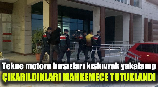 Tekne motoru hırsızları kıskıvrak yakalanıp, çıkarıldıkları mahkemece tutuklandı