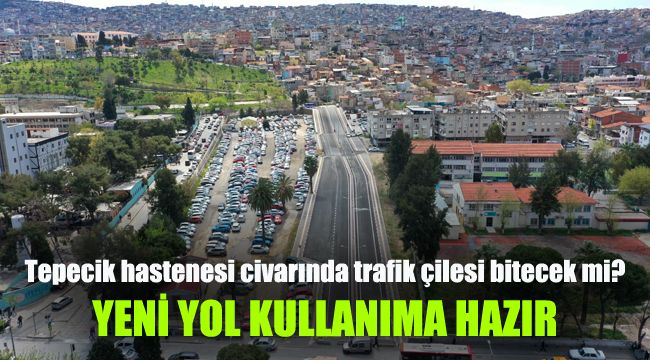 Tepecik hastenesi civarında trafik çilesi bitecek mi? Yeni yol kullanıma hazır