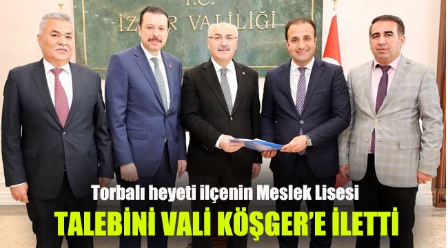 Torbalı heyeti ilçenin Meslek Lisesi talebini Vali Köşger'e iletti