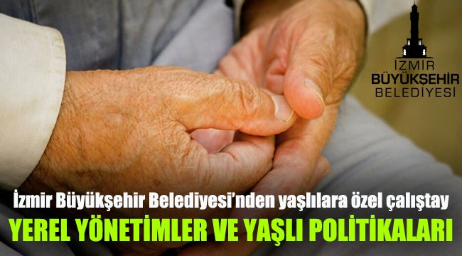 “Yerel Yönetimler ve Yaşlı Politikaları” çalıştayı düzenleniyor