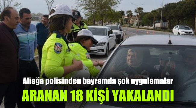 Aliağa polisinden bayramda şok uygulamalar: Aranan 18 şahıs yakalandı