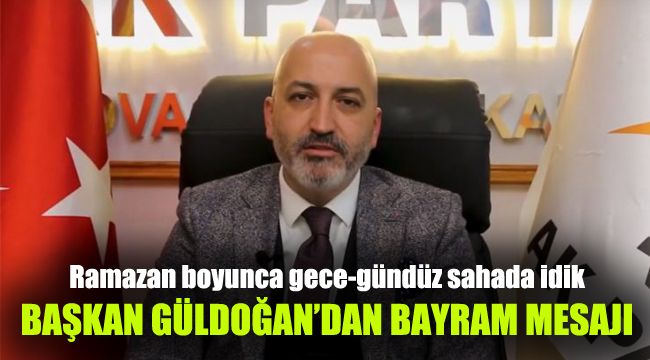 Başkan Güldoğan'dan Bayram mesajı: Ramazan boyunca gece-gündüz sahada idik
