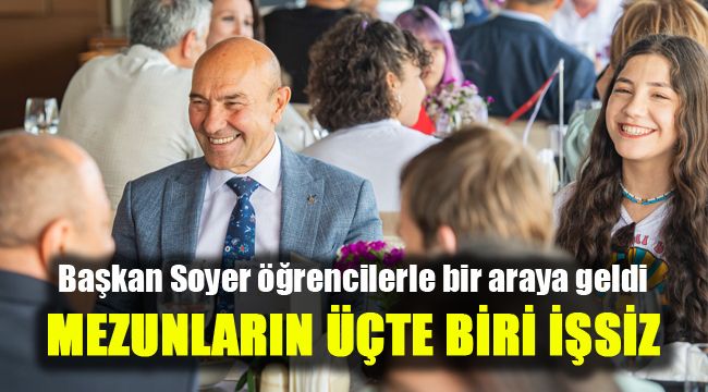 Başkan Soyer öğrencilerle bir araya geldi: Mezunların üçte biri işsiz