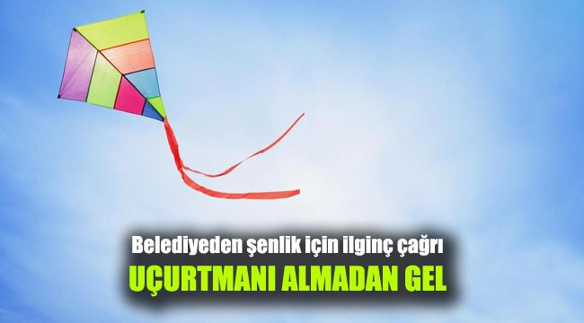 Belediyeden şenlik için ilginç çağrı: Uçurtmanı almadan gel