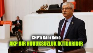 CHP'li Kani Beko: AKP bir hukuksuzluk iktidarıdır