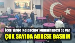 İçerisinde ‘Kolpaçino’ kumarhanesi de var: Çok sayıda adrese baskın