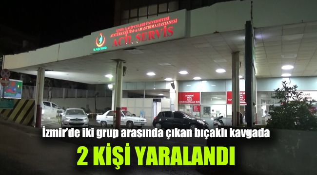 İzmir’de iki grup arasında çıkan bıçaklı kavgada 2 kişi yaralandı