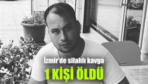 İzmir’de silahlı kavga: 1 kişi öldü