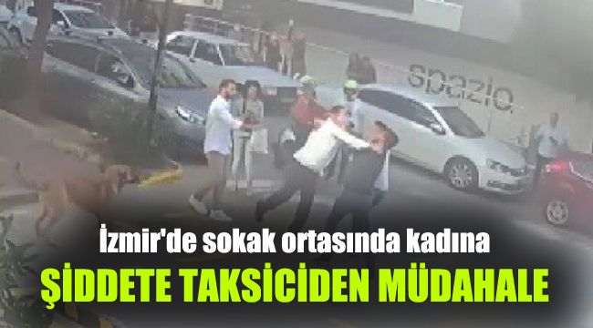 İzmir'de sokak ortasında kadına şiddete taksiciden müdahale