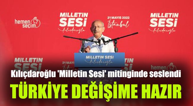 Kılıçdaroğlu 'Milletin Sesi' mitinginde partililere seslendi: Türkiye değişime hazır