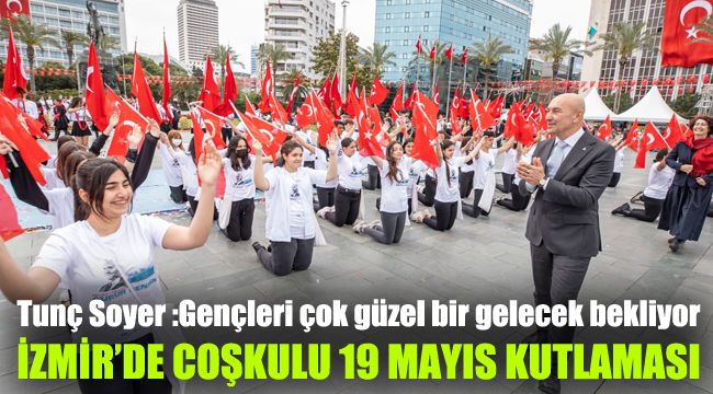 Tunç Soyer "Gençleri çok güzel bir gelecek bekliyor" : İzmir'de coşkulu 19 Mayıs kutlaması