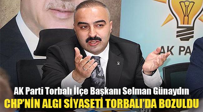 AK Parti Torbalı İlçe Başkanı Selman Günaydın: CHP'nin algı siyaseti Torbalı'da bozuldu