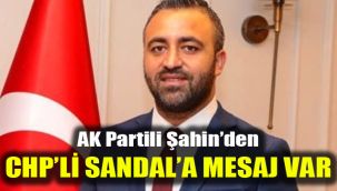 AK Partili Şahin'den CHP'li Sandal'a mesaj var