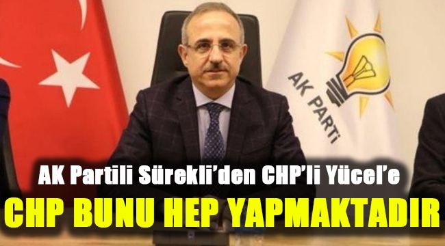 AK Partili Sürekli’den CHP’li Yücel’e: CHP bunu hep yapmaktadır