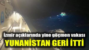 İzmir açıklarında yine göçmen vakası: Yunanistan geri itti