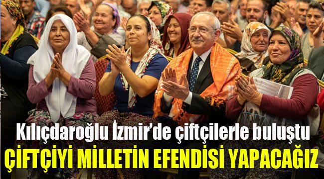 Kılıçdaroğlu İzmir'de çiftçilerle buluştu: Çiftçiyi milletin efendisi yapacağız