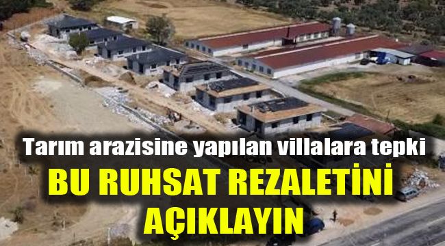 Tarım arazisine yapılan villalara tepki: Bu ruhsat rezaletini açıklayın
