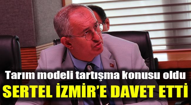 Tarım modeli tartışma konusu oldu: Sertel İzmir'e davet etti 