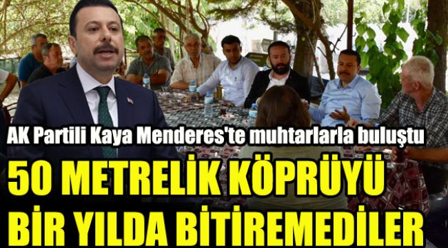 AK Partili Kaya Menderes'te muhtarlarla buluştu: 50 metrelik köprüyü bir yılda bitiremediler