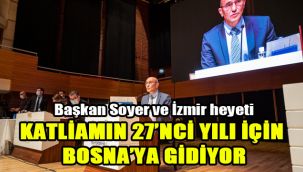Başkan Soyer ve İzmir heyeti katliamın 27’nci yılı için Bosna’ya gidiyor