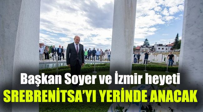 Başkan Soyer ve İzmir heyeti Srebrenitsa'yı yerinde anacak