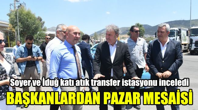 Başkanlardan pazar mesaisi:Soyer ve İduğ katı atık transfer istasyonu inceledi