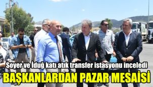 Başkanlardan pazar mesaisi:Soyer ve İduğ katı atık transfer istasyonu inceledi