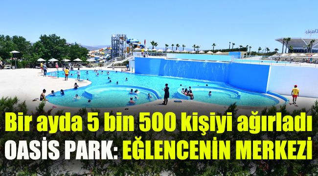 Bir ayda 5 bin 500 kişiyi ağırladı, eğlencenin merkezi Oasis Aquapark