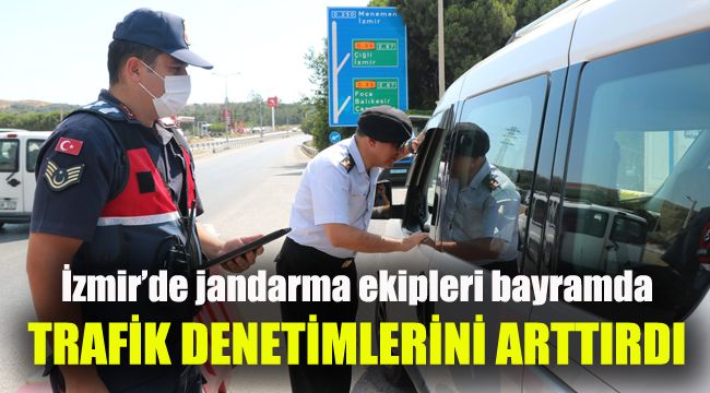 İzmir’de jandarma ekipleri bayramda trafik denetimlerini arttırdı