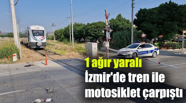 İzmir'de tren ile motosiklet çarpıştı: 1 ağır yaralı