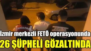 İzmir merkezli FETÖ operasyonunda 26 şüpheli gözaltında