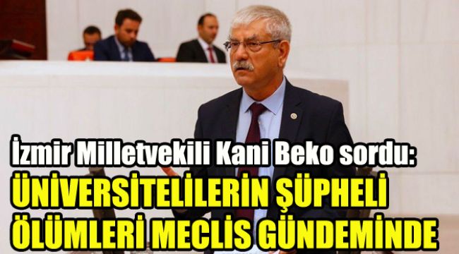İzmir Milletvekili Kani Beko sordu: Üniversitelilerin şüpheli ölümleri meclis gündeminde