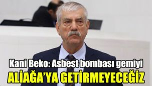 Kani Beko: Asbest bombası gemiyi Aliağa’ya getirmeyeceğiz