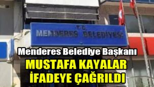 Menderes Belediye Başkanı Mustafa Kayalar ifadeye çağrıldı