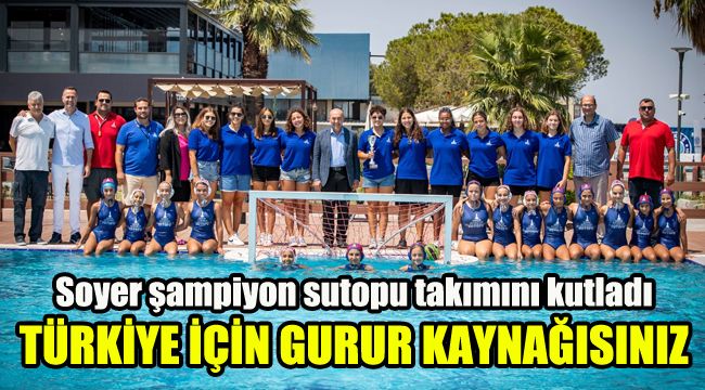 Başkan Soyer şampiyon sutopu takımını kutladı: Türkiye için gurur kaynağısınız