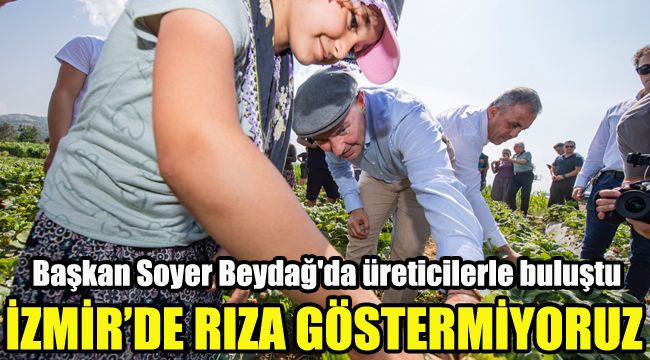 Başkan Tunç Soyer Beydağ'da üreticilerle buluştu
