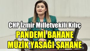 CHP İzmir Milletvekili Kılıç: Pandemi bahane, müzik yasağı şahane