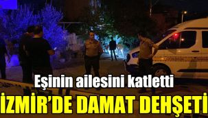 İzmir'de damat dehşeti: Eşinin ailesini katletti