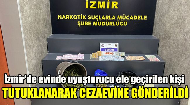 İzmir'de evinde uyuşturucu ele geçirilen kişi tutuklanarak cezaevine gönderildi