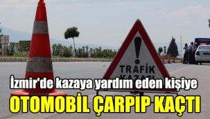 İzmir'de kazaya yardım eden kişiye otomobil çarpıp kaçtı