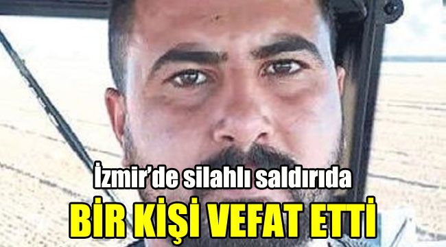 İzmir’de silahlı saldırıda bir kişi vefat etti